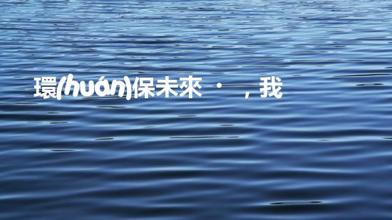 環(huán)保未來，我們當如何